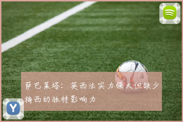 萨巴莱塔：英西法实力强大但缺少梅西的独特影响力