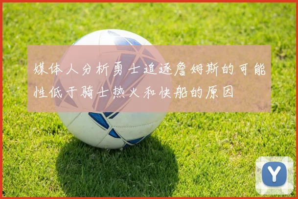 媒体人分析勇士追逐詹姆斯的可能性低于骑士热火和快船的原因
