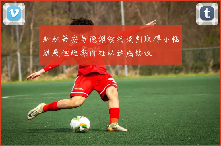 科林蒂安与德佩续约谈判取得小幅进展但短期内难以达成协议