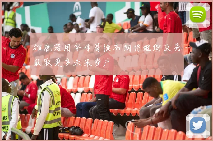 雄鹿若用字母哥换布朗将继续交易获取更多未来资产
